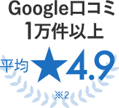 Google口コミ1万件以上 平均★4.9