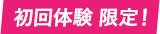 初回体験 限定！