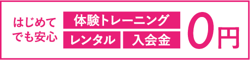 はじめてでも安心。体験トレーニング、レンタル、入会金0円