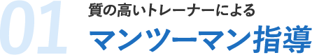 01.質の高いトレーナーによるマンツーマン指導
