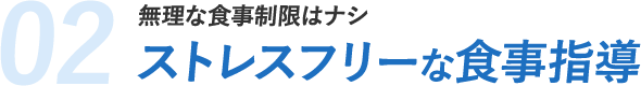 02.無理な食事制限はナシ ストレスフリーな食事指導
