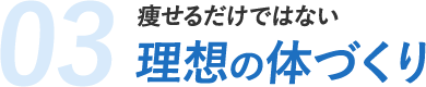 03.痩せるだけではない 理想の体づくり