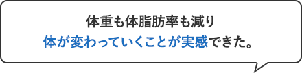 体重も体脂肪率も減り体が変わっていくことが実感できた。